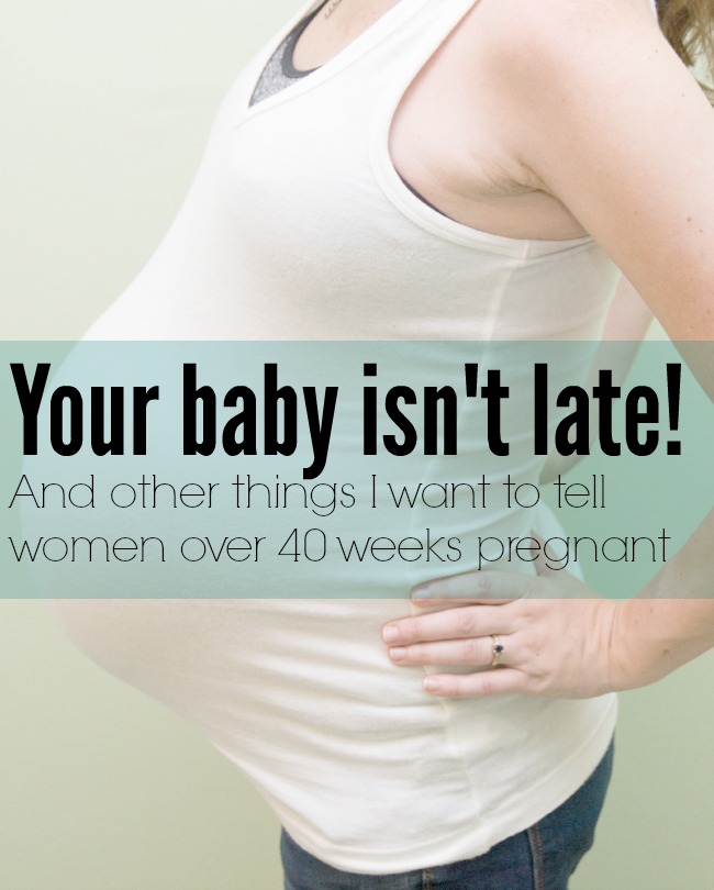 A letter to women who are over 40 weeks pregnant: You aren't late! | thebenroecks.com